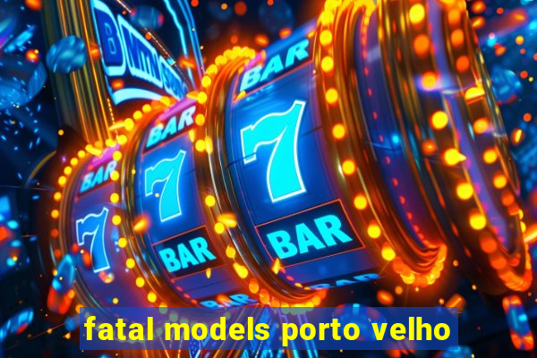 fatal models porto velho